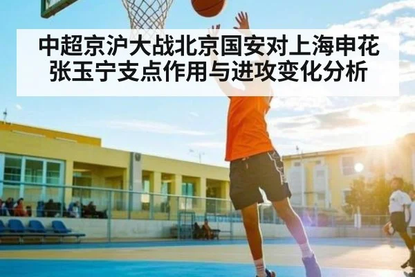 中超京沪大战北京国安对上海申花张玉宁支点作用与进攻变化分析