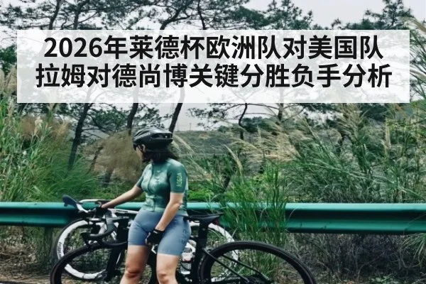 2026年莱德杯欧洲队对美国队拉姆对德尚博关键分胜负手分析